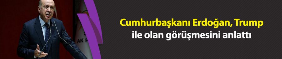 Cumhurbaşkanı Erdoğan, Trump ile olan görüşmesini anlattı