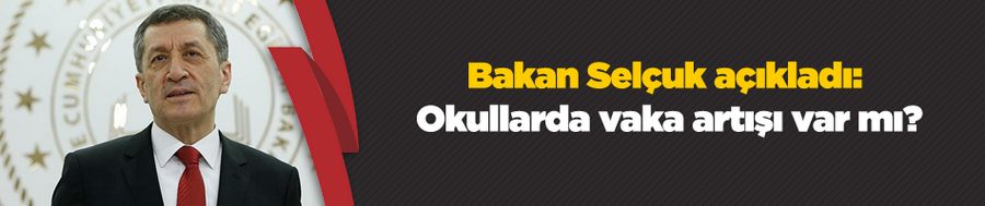 Bakan Selçuk açıkladı: Okullarda vaka artışı var mı?