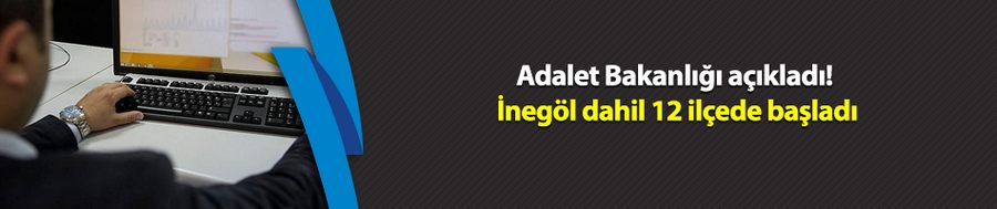 Adalet Bakanlığı açıkladı! İnegöl dahil 12 ilçede başladı