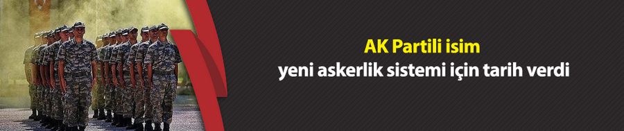 AK Partili isim, yeni askerlik sistemi için tarih verdi