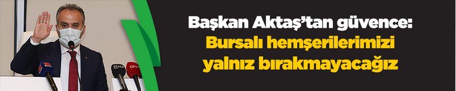 Başkan Aktaş’tan Covid-19 güvencesi: Bursalı hemşerilerimizi yalnız bırakmayacağız