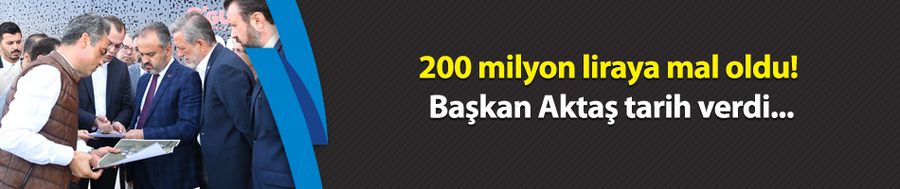 200 milyon liraya mal oldu! Başkan Aktaş tarih verdi...