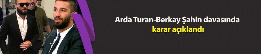 Arda Turan-Berkay Şahin davasında karar açıklandı