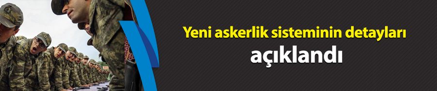 Yeni askerlik sisteminin detayları açıklandı