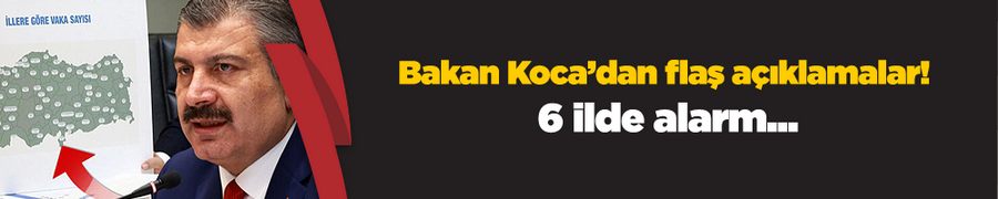 Bakan Koca’dan flaş açıklamalar! 6 ilde alarm...