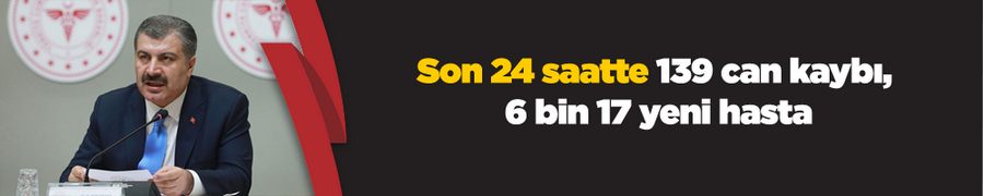 Son 24 saatte 139 can kaybı, 6 bin 17 yeni hasta