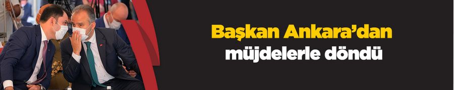 Başkan Ankara’dan müjdelerle döndü