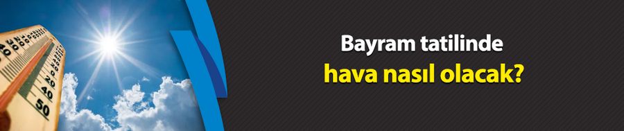 Bayram tatilinde hava nasıl olacak?