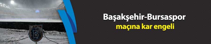 Başakşehir-Bursaspor maçına kar engeli