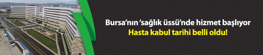 Bursa’nın ‘sağlık üssü’nde hizmet başlıyor 