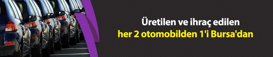 Üretilen ve ihraç edilen her 2 otomobilden 1