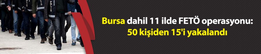 Bursa dahil 11 ilde FETÖ operasyonu