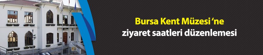 Bursa Kent Müzesi çarşamba akşamları da ziyarete açık olacak