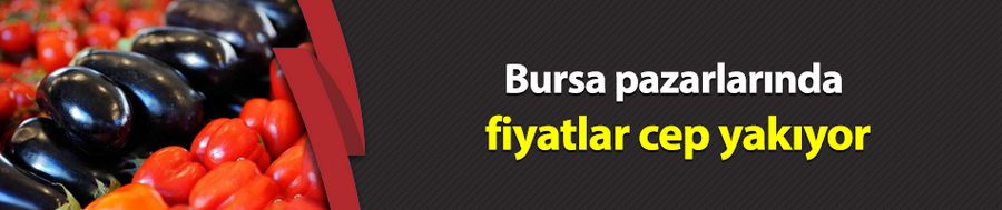 Bursa pazarlarında fiyatlar cep yakıyor