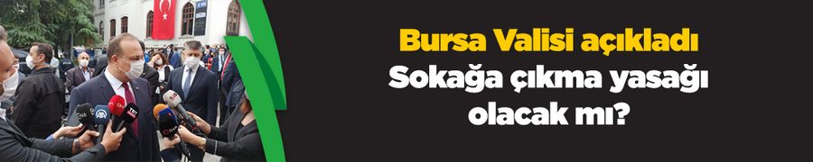 Bursa Valisi açıkladı... Sokağa çıkma yasağı olacak mı?