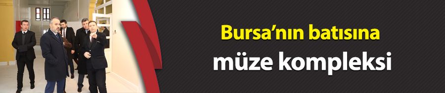 Bursa’nın batısına müze kompleksi