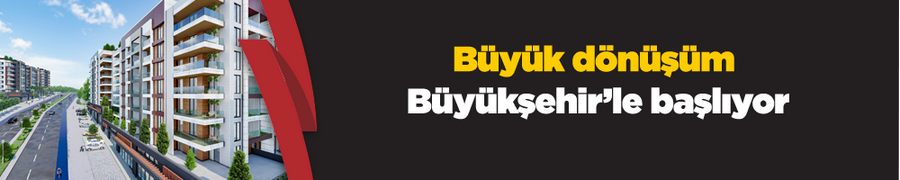 Büyük dönüşüm Büyükşehir’le başlıyor