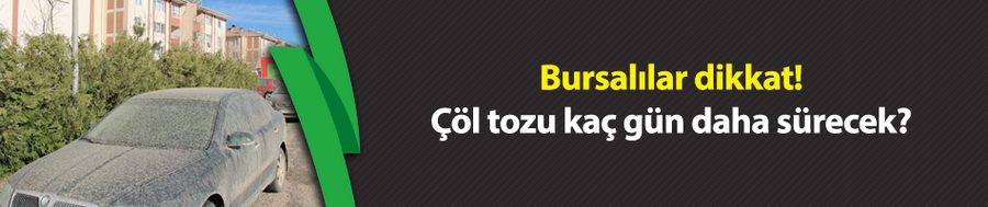 Bursalılar dikkat! Çöl tozu kaç gün daha sürecek?