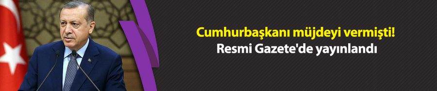 Cumhurbaşkanı müjdeyi vermişti! Resmi Gazete