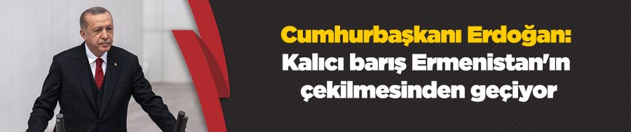 Cumhurbaşkanı Erdoğan: Kalıcı barış Ermenistan