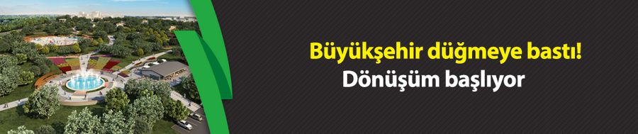 Büyükşehir düğmeye bastı! Dönüşüm başlıyor