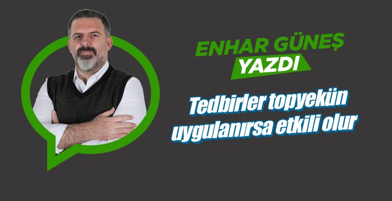 Tedbirler topyekün uygulanırsa etkili olur