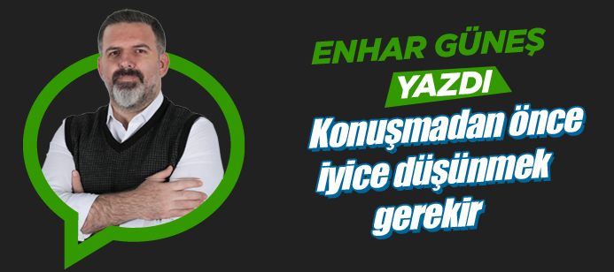 Böylesine hassas dönemde konuşmadan önce iyice düşünmek gerekir