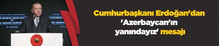 Cumhurbaşkanı Erdoğan: Ermenistan işgal ettiği topraklardan çekilmeli