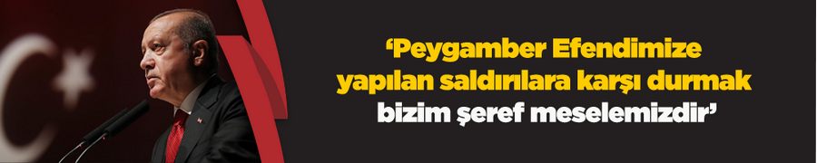 Erdoğan: Peygamber Efendimize yapılan saldırılara karşı durmak bizim şeref meselemizdir