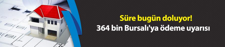 Süre bugün doluyor! 364 bin Bursalı