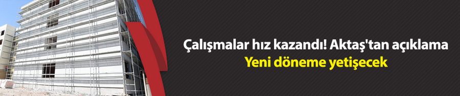 Çalışmalar hız kazandı! Aktaş