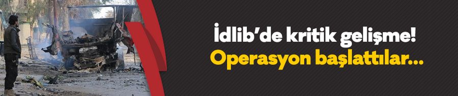 İdlib’de kritik gelişme! Operasyon başlattılar…