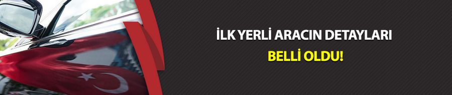 İlk yerli aracın detayları belli oldu!