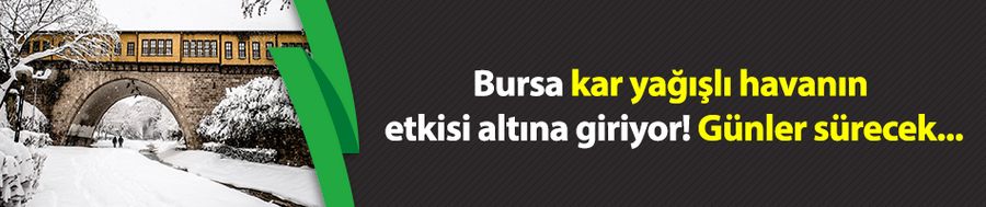 Bursa kar yağışlı havanın etkisi altına giriyor! Günler sürecek..