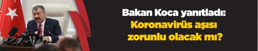 Bakan Koca yanıtladı: Koronavirüs aşısı zorunlu olacak mı?