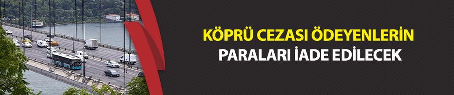 Köprü cezası ödeyenlerin paraları iade edilecek