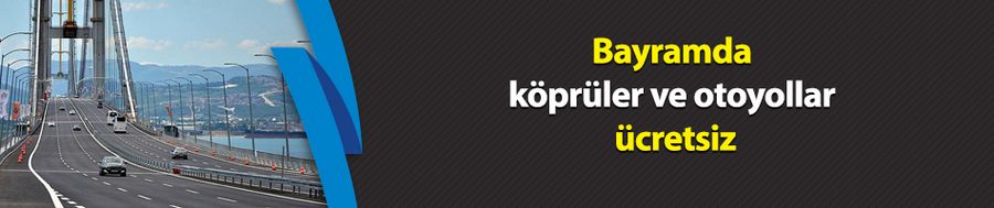Bayramda köprüler ve otoyollar ücretsiz