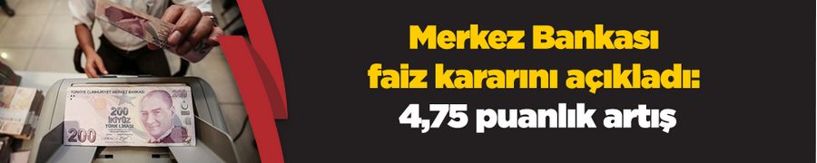 Merkez Bankası faiz kararını açıkladı: 4,75 puanlık artış