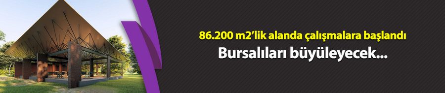 86.200 m2’lik alanda çalışmalara başlandı! Bursalıları büyüleyecek...