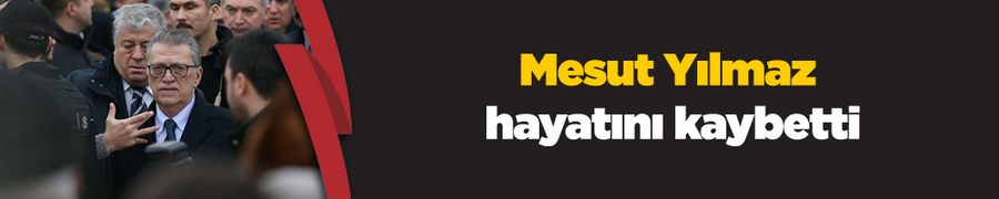 Mesut Yılmaz hayatını kaybetti