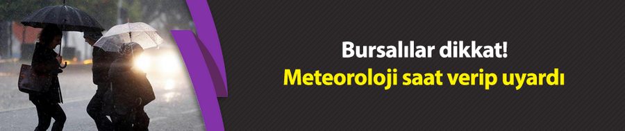 Bursalılar dikkat! Meteoroloji saat vererek uyardı
