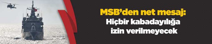 MSB’den net mesaj: Hiçbir kabadayılığa izin verilmeyecek