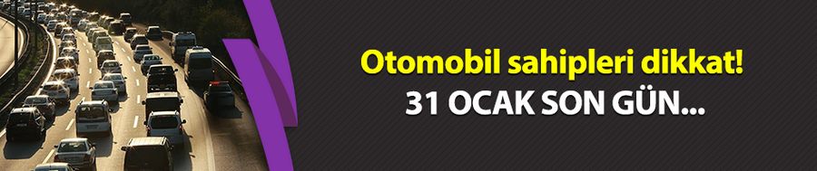 Otomobil sahipleri dikkat! 31 Ocak son gün...