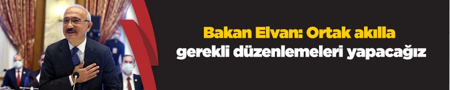 Bakan Elvan: Ortak akılla gerekli düzenlemeleri yapacağız