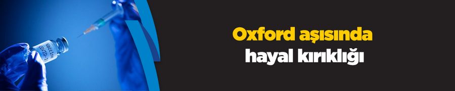 Oxford aşısında hayal kırıklığı