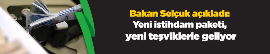 Bakan Selçuk açıkladı: Yeni istihdam paketi, yeni teşviklerle geliyor