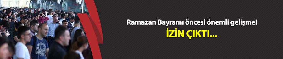 Ramazan Bayramı öncesi önemli gelişme! İzin çıktı...