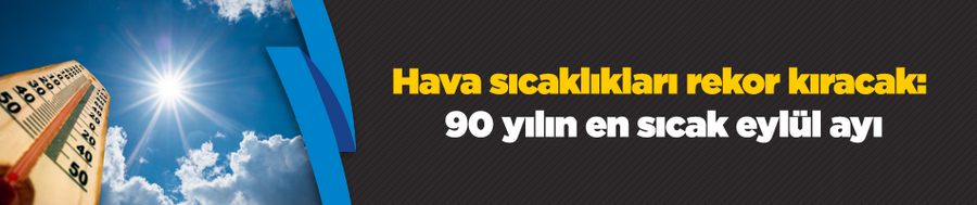 Hava sıcaklıkları rekor kıracak: 90 yılın en sıcak eylül ayı