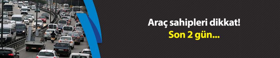 Araç sahipleri dikkat! Son 2 gün
