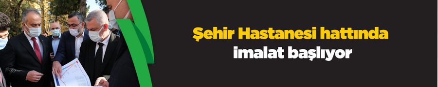 Şehir Hastanesi hattında imalat başlıyor